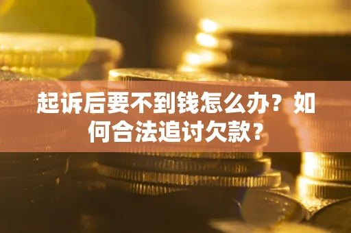 济南起诉后要不到钱怎么办？如何合法追讨欠款？