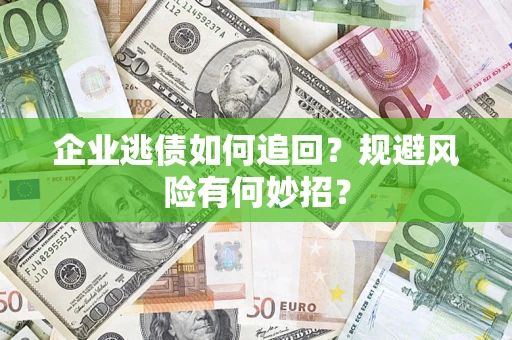 济南企业逃债如何追回？规避风险有何妙招？