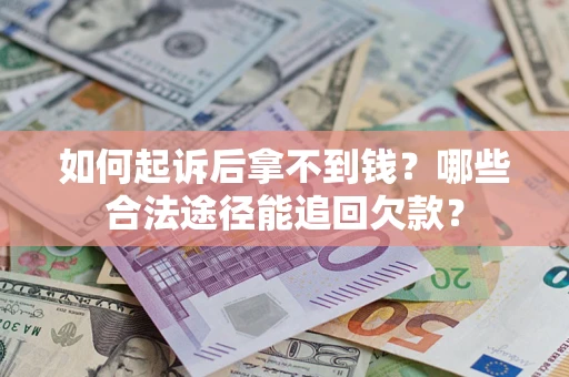 济南如何起诉后拿不到钱？哪些合法途径能追回欠款？