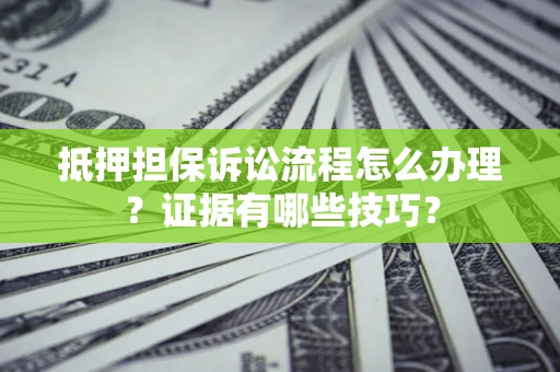 济南抵押担保诉讼流程怎么办理？证据有哪些技巧？