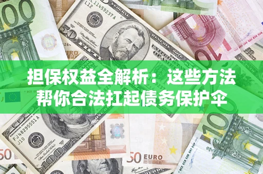 济南担保权益全解析：这些方法帮你合法扛起债务保护伞