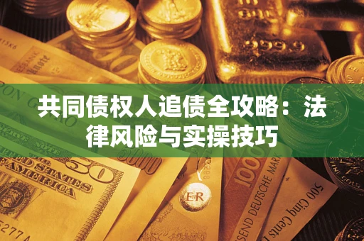济南共同债权人追债全攻略：法律风险与实操技巧