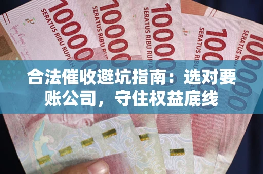 济南合法催收避坑指南：选对要账公司，守住权益底线