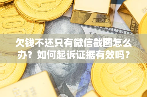 济南欠钱不还只有微信截图怎么办？如何起诉证据有效吗？