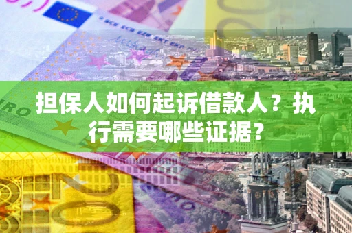 济南担保人如何起诉借款人？执行需要哪些证据？