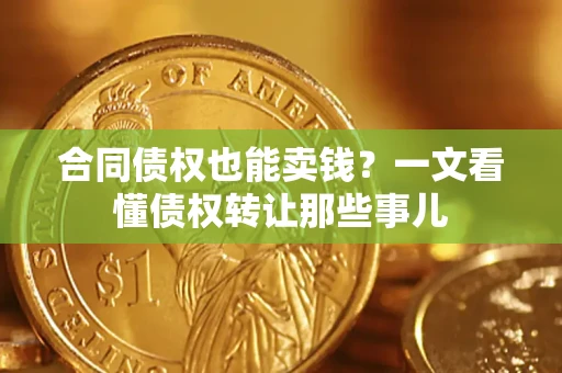 济南合同债权也能卖钱？一文看懂债权转让那些事儿