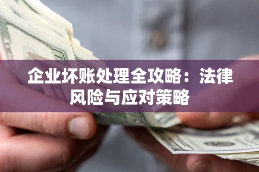 济南企业坏账处理全攻略：法律风险与应对策略