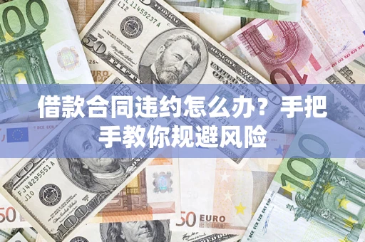 济南借款合同违约怎么办？手把手教你规避风险