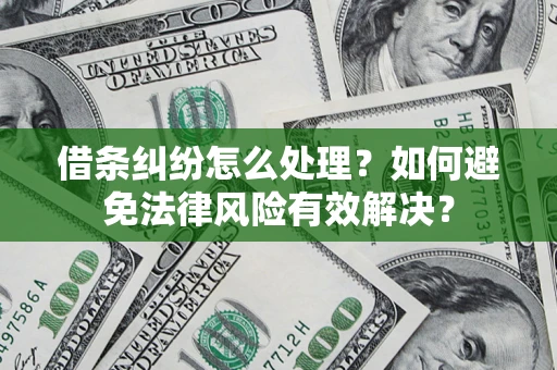 济南借条纠纷怎么处理？如何避免法律风险有效解决？
