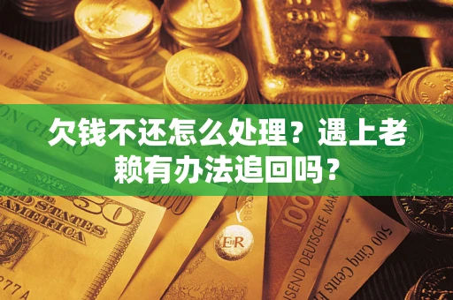 济南欠钱不还怎么处理？遇上老赖有办法追回吗？