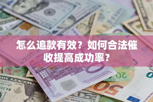 济南怎么追款有效？如何合法催收提高成功率？