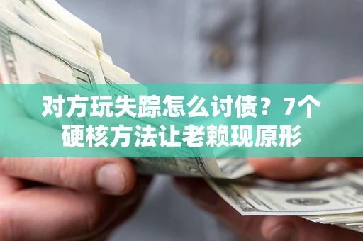 济南对方玩失踪怎么讨债？7个硬核方法让老赖现原形