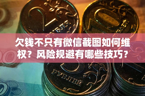 济南欠钱不只有微信截图如何维权？风险规避有哪些技巧？