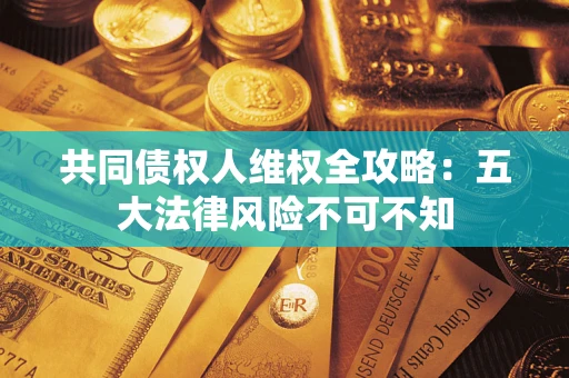 济南共同债权人维权全攻略：五大法律风险不可不知