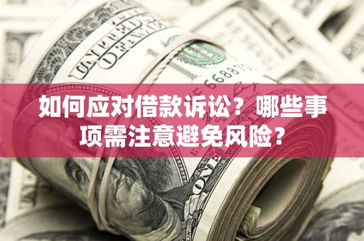 济南如何应对借款诉讼？哪些事项需注意避免风险？