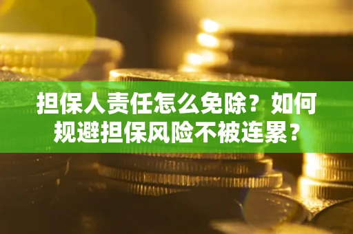 济南担保人责任怎么免除？如何规避担保风险不被连累？
