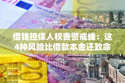 济南借钱担保人权责警戒线：这4种风险比借款本金还致命