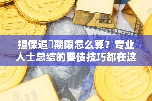 济南担保追償期限怎么算？专业人士总结的要债技巧都在这里了