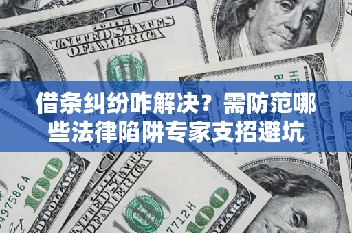 济南借条纠纷咋解决？需防范哪些法律陷阱专家支招避坑