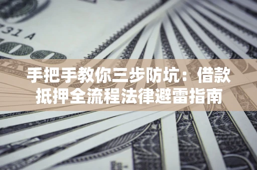 济南手把手教你三步防坑：借款抵押全流程法律避雷指南