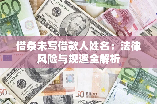 济南借条未写借款人姓名：法律风险与规避全解析