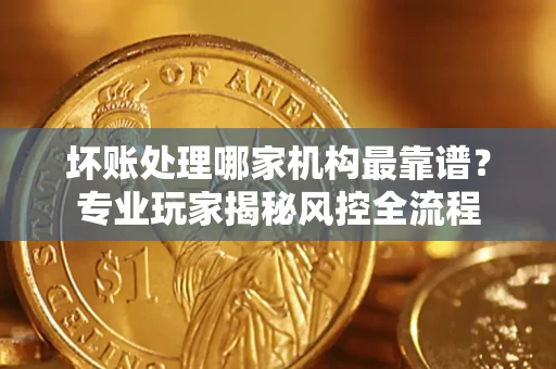 济南坏账处理哪家机构最靠谱？专业玩家揭秘风控全流程