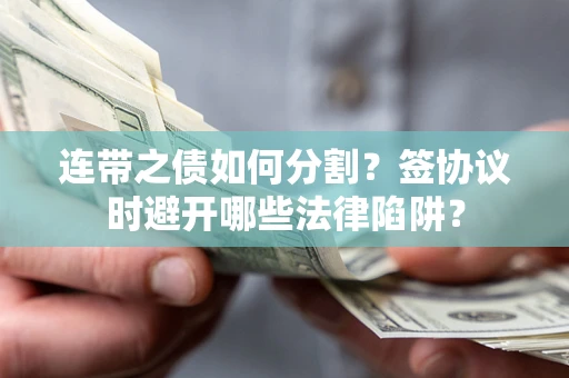 济南连带之债如何分割？签协议时避开哪些法律陷阱？