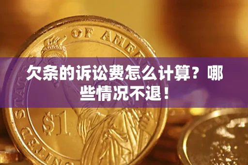 济南欠条的诉讼费怎么计算?哪些情况不退! 济南欠条的诉讼费怎么计算?哪些情况不退!