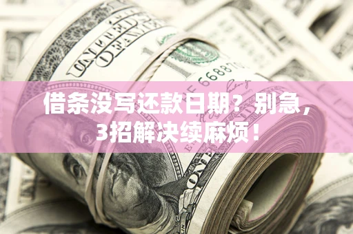 济南借条没写还款日期？别急，3招解决续麻烦！