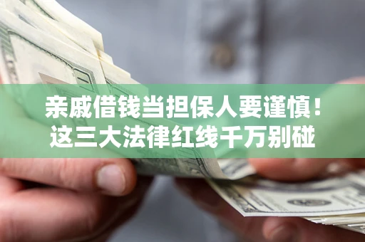济南亲戚借钱当担保人要谨慎！这三大法律红线千万别碰
