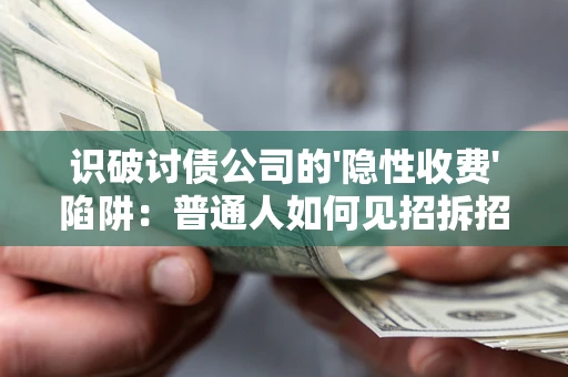 济南识破讨债公司的'隐性收费'陷阱：普通人如何见招拆招？