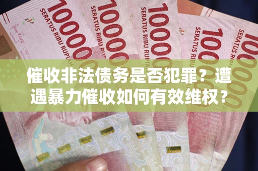 济南催收非法债务是否犯罪?遭遇暴力催收如何有效维权? 济南催收非法债务是否犯罪?遭遇暴力催收如何有效维权?