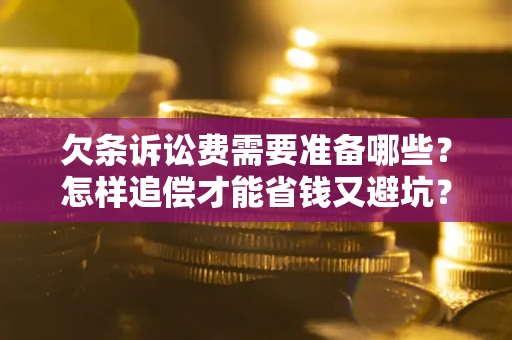 济南欠条诉讼费需要准备哪些？怎样追偿才能省钱又避坑？