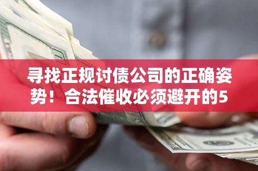 济南寻找正规讨债公司的正确姿势！合法催收必须避开的5大雷区