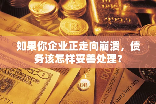 济南如果你企业正走向崩溃，债务该怎样妥善处理？