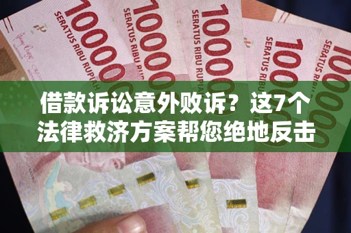 济南借款诉讼意外败诉？这7个法律救济方案帮您绝地反击！