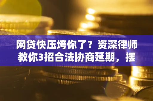 济南网贷快压垮你了？资深律师教你3招合法协商延期，摆脱暴力催收！