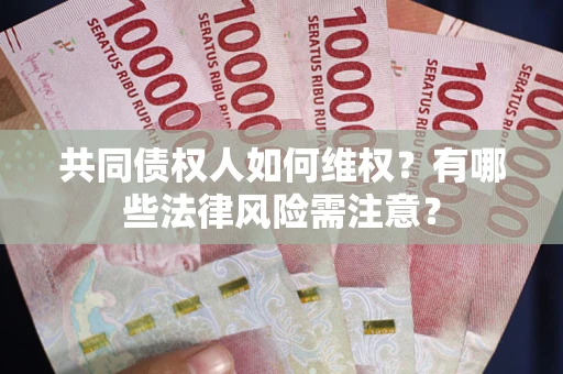 济南共同债权人如何维权？有哪些法律风险需注意？