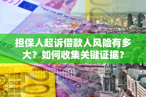 济南担保人起诉借款人风险有多大？如何收集关键证据？