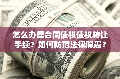 济南怎么办理合同债权债权转让手续？如何防范法律隐患？