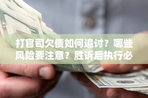 济南打官司欠债如何追讨？哪些风险要注意？胜诉后执行必看！