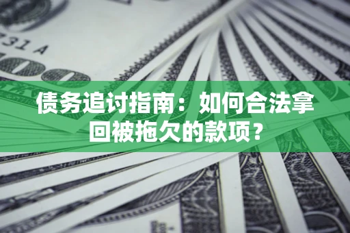 济南债务追讨指南：如何合法拿回被拖欠的款项？