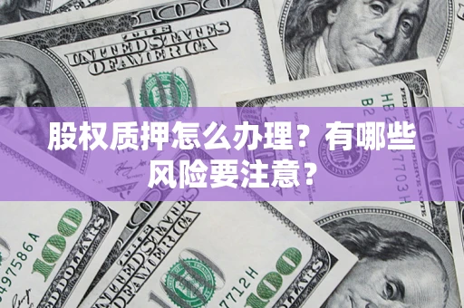 济南股权质押怎么办理？有哪些风险要注意？