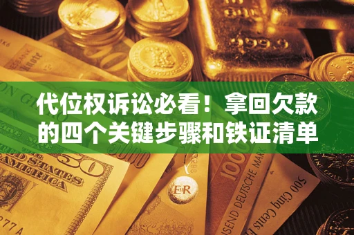 济南代位权诉讼必看!拿回欠款的四个关键步骤和铁证清单 济南代位权诉讼必看!拿回欠款的四个关键步骤和铁证清单