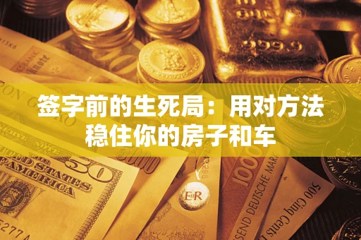 济南签字前的生死局：用对方法稳住你的房子和车