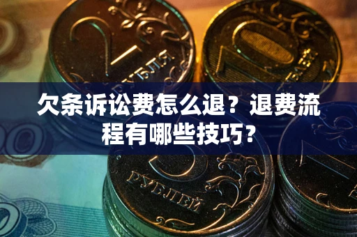 济南欠条诉讼费怎么退？退费流程有哪些技巧？