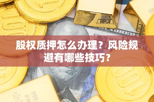 济南股权质押怎么办理？风险规避有哪些技巧？