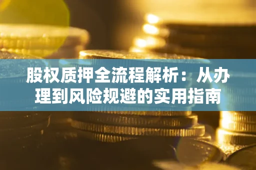 济南股权质押全流程解析：从办理到风险规避的实用指南