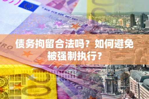 济南债务拘留合法吗？如何避免被强制执行？