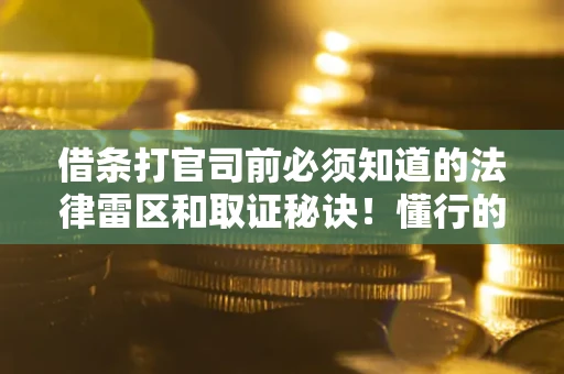 济南借条打官司前必须知道的法律雷区和取证秘诀！懂行的人已经留好这些证据